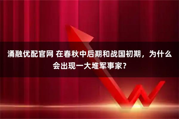 涌融优配官网 在春秋中后期和战国初期，为什么会出现一大堆军事家？
