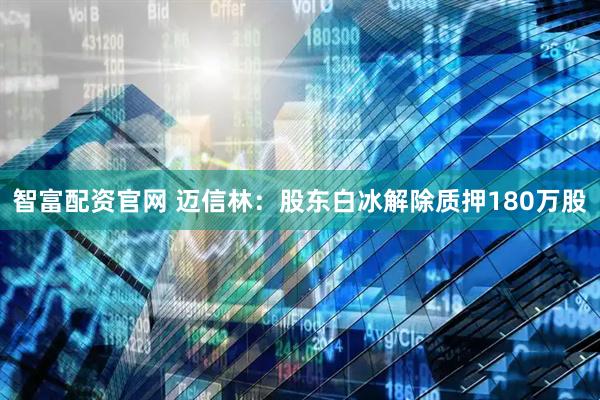 智富配资官网 迈信林：股东白冰解除质押180万股