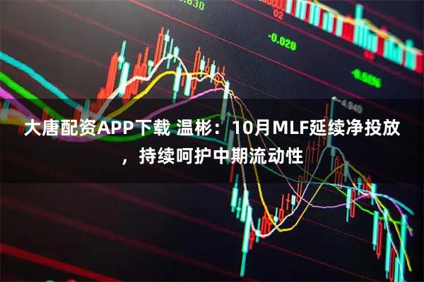 大唐配资APP下载 温彬：10月MLF延续净投放，持续呵护中期流动性