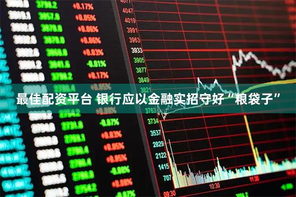 最佳配资平台 银行应以金融实招守好“粮袋子”