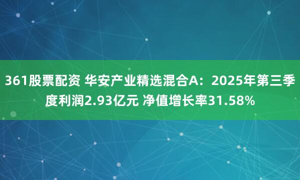 361股票配资 华安产业精选混合A：2025年第三季度利润2.93亿元 净值增长率31.58%