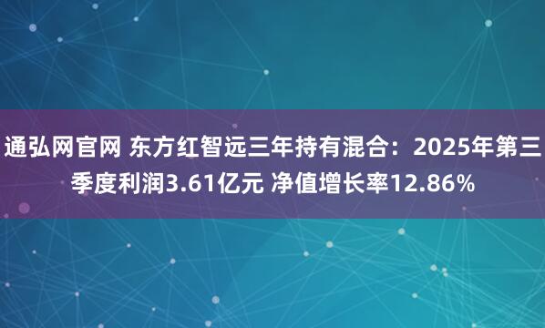通弘网官网 东方红智远三年持有混合：2025年第三季度利润3.61亿元 净值增长率12.86%