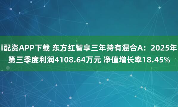 i配资APP下载 东方红智享三年持有混合A：2025年第三季度利润4108.64万元 净值增长率18.45%