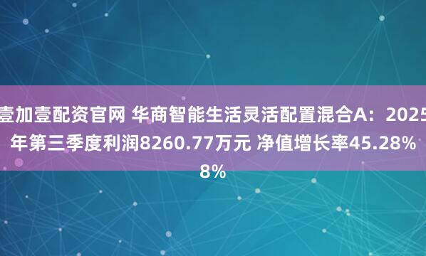 壹加壹配资官网 华商智能生活灵活配置混合A：2025年第三季度利润8260.77万元 净值增长率45.28%