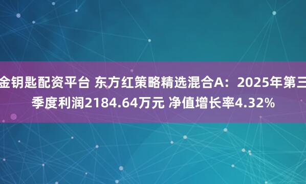 金钥匙配资平台 东方红策略精选混合A：2025年第三季度利润2184.64万元 净值增长率4.32%