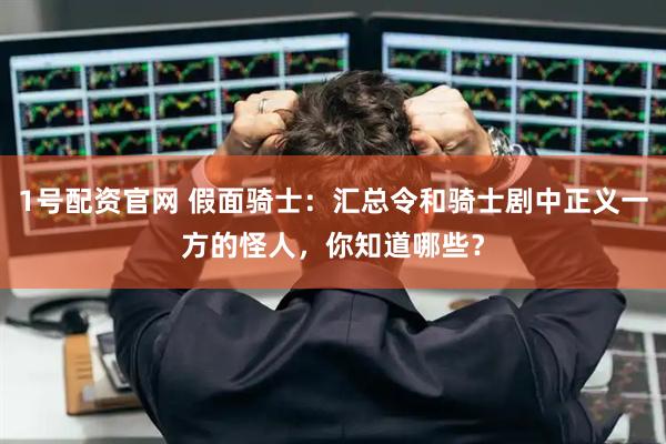 1号配资官网 假面骑士：汇总令和骑士剧中正义一方的怪人，你知道哪些？