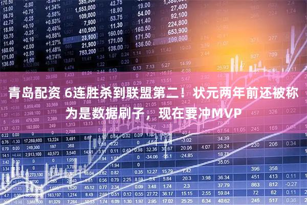 青岛配资 6连胜杀到联盟第二！状元两年前还被称为是数据刷子，现在要冲MVP