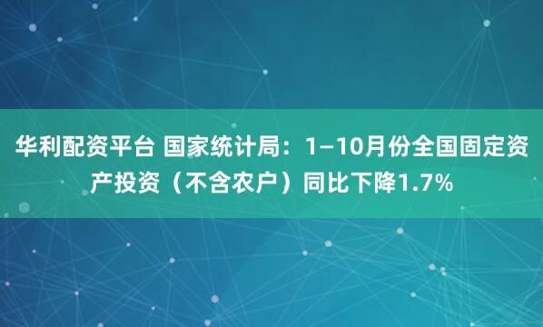 华利配资平台 国家统计局:1—10月份全国固定资产投资(不含农户)同比下降1.7%