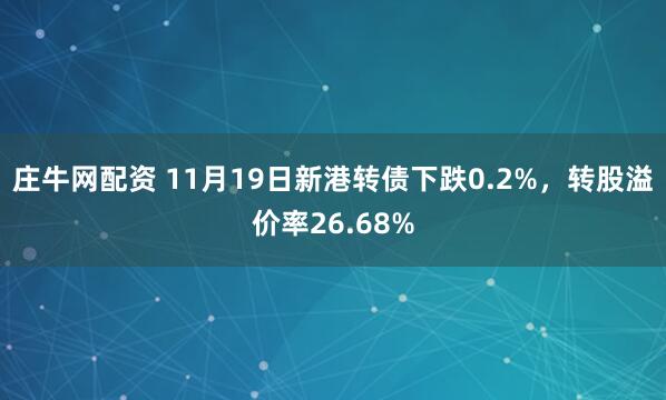 庄牛网配资 11月19日新港转债下跌0.2%,转股溢价率26.68%