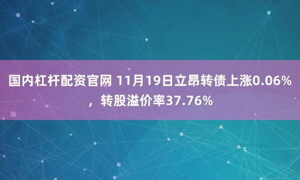 国内杠杆配资官网 11月19日立昂转债上涨0.06%,转股溢价率37.76%