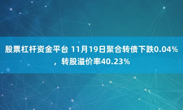 股票杠杆资金平台 11月19日聚合转债下跌0.04%,转股溢价率40.23%