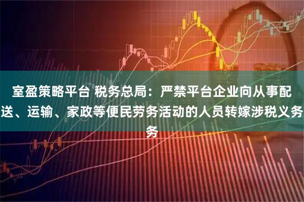 室盈策略平台 税务总局：严禁平台企业向从事配送、运输、家政等便民劳务活动的人员转嫁涉税义务