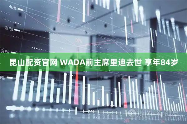 昆山配资官网 WADA前主席里迪去世 享年84岁