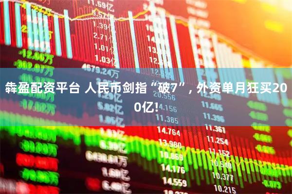 犇盈配资平台 人民币剑指“破7”, 外资单月狂买200亿!